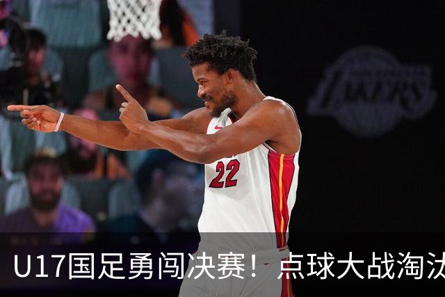 U17国足勇闯决赛！点球大战淘汰河床，江宇涵表现出色再遇阿森纳